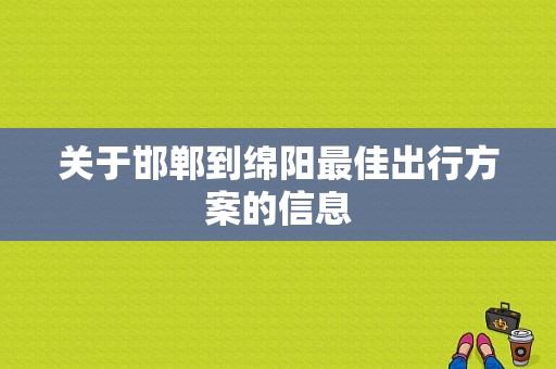 关于邯郸到绵阳最佳出行方案的信息