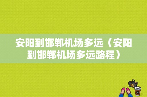 安阳到邯郸机场多远（安阳到邯郸机场多远路程）