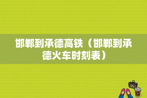 邯郸到承德高铁（邯郸到承德火车时刻表）