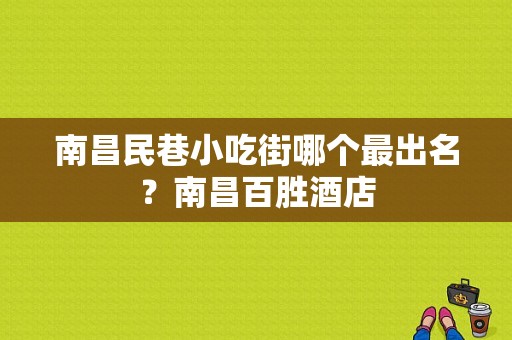 南昌民巷小吃街哪个最出名？南昌百胜酒店