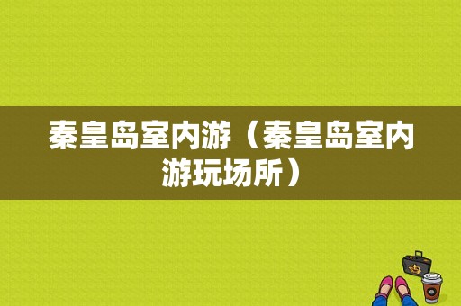 秦皇岛室内游（秦皇岛室内游玩场所）