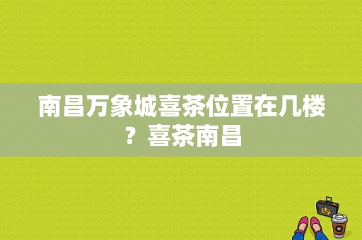 南昌万象城喜茶位置在几楼？喜茶南昌