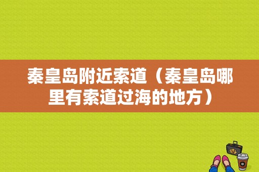 秦皇岛附近索道（秦皇岛哪里有索道过海的地方）