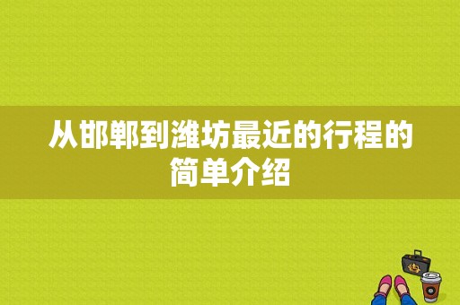 从邯郸到潍坊最近的行程的简单介绍