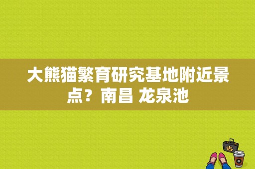 大熊猫繁育研究基地附近景点？南昌 龙泉池