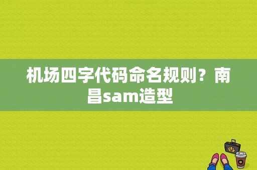 机场四字代码命名规则？南昌sam造型