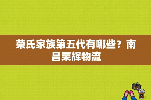 荣氏家族第五代有哪些？南昌荣辉物流