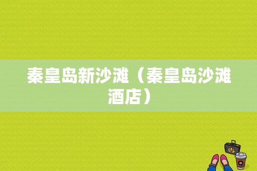 秦皇岛新沙滩（秦皇岛沙滩酒店）