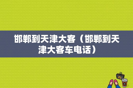 邯郸到天津大客（邯郸到天津大客车电话）