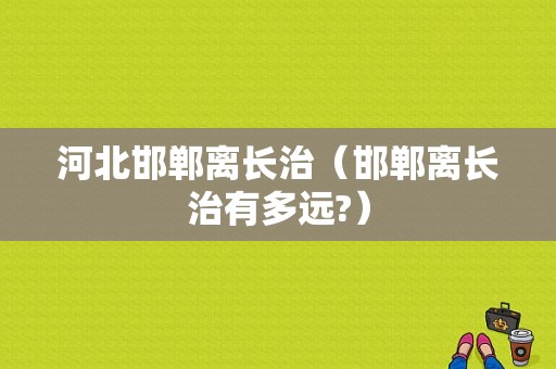 河北邯郸离长治（邯郸离长治有多远?）