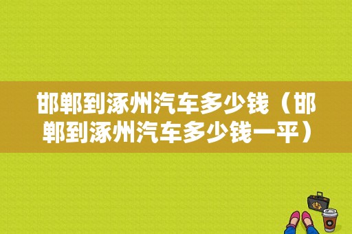 邯郸到涿州汽车多少钱（邯郸到涿州汽车多少钱一平）