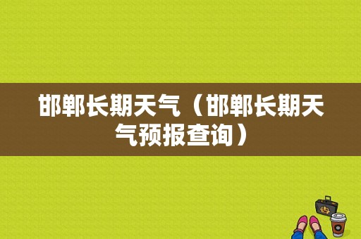 邯郸长期天气（邯郸长期天气预报查询）