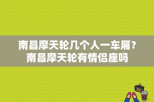 南昌摩天轮几个人一车厢？南昌摩天轮有情侣座吗