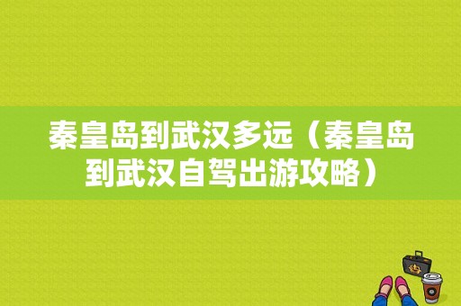 秦皇岛到武汉多远（秦皇岛到武汉自驾出游攻略）