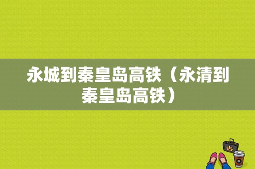 永城到秦皇岛高铁（永清到秦皇岛高铁）