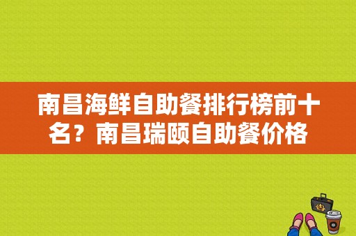 南昌海鲜自助餐排行榜前十名？南昌瑞颐自助餐价格