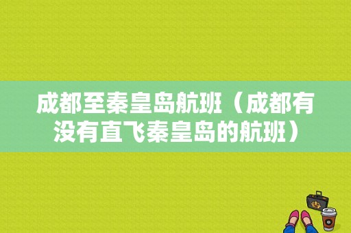 成都至秦皇岛航班（成都有没有直飞秦皇岛的航班）