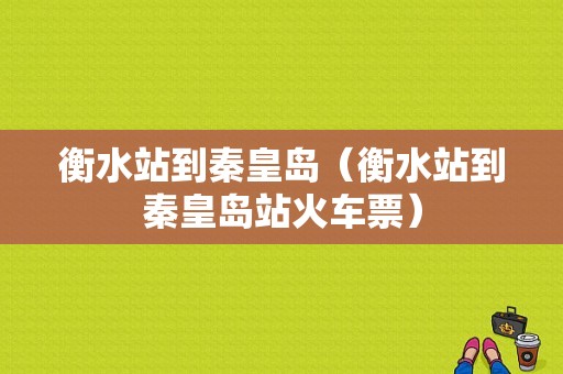 衡水站到秦皇岛（衡水站到秦皇岛站火车票）