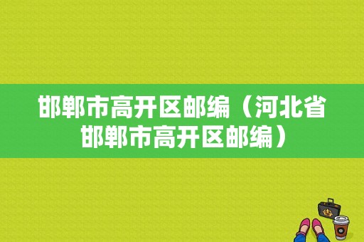 邯郸市高开区邮编（河北省邯郸市高开区邮编）