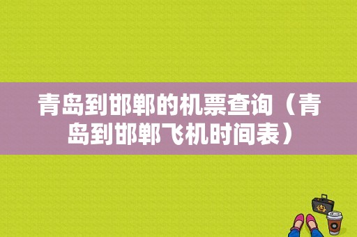 青岛到邯郸的机票查询（青岛到邯郸飞机时间表）