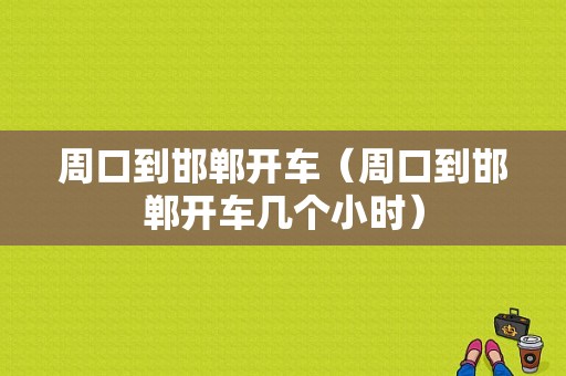 周口到邯郸开车（周口到邯郸开车几个小时）