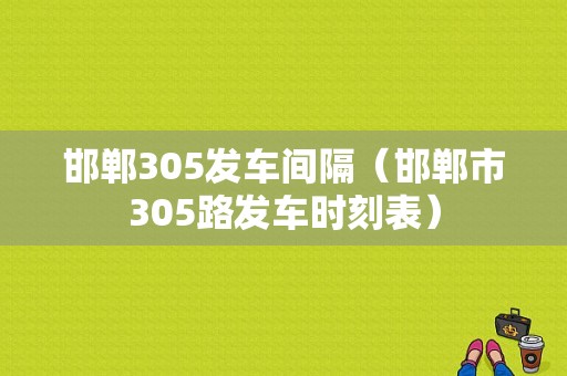 邯郸305发车间隔（邯郸市305路发车时刻表）