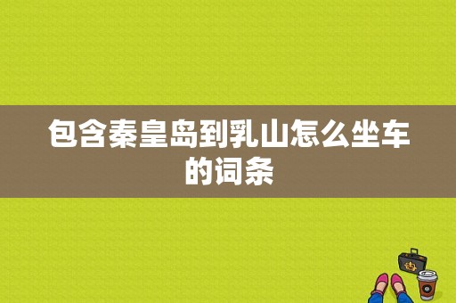 包含秦皇岛到乳山怎么坐车的词条