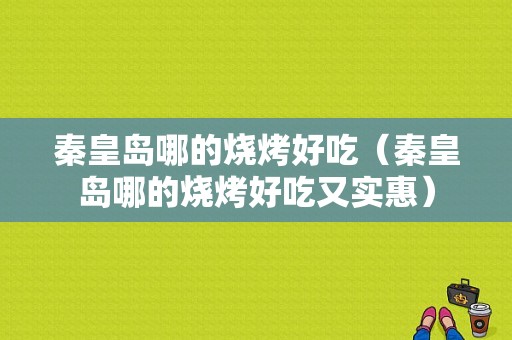 秦皇岛哪的烧烤好吃（秦皇岛哪的烧烤好吃又实惠）