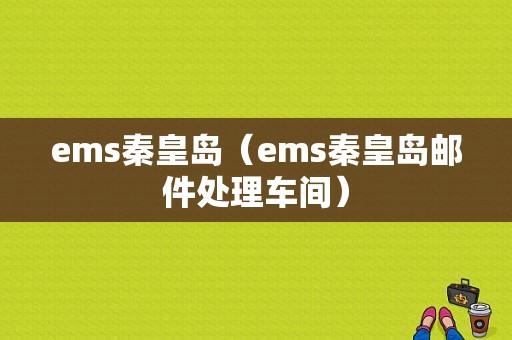 ems秦皇岛（ems秦皇岛邮件处理车间）