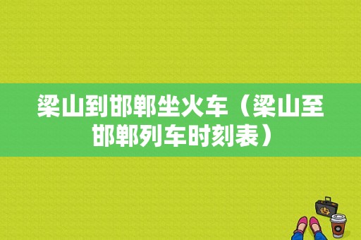 梁山到邯郸坐火车（梁山至邯郸列车时刻表）