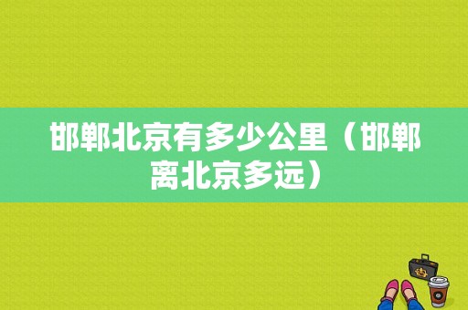 邯郸北京有多少公里（邯郸离北京多远）