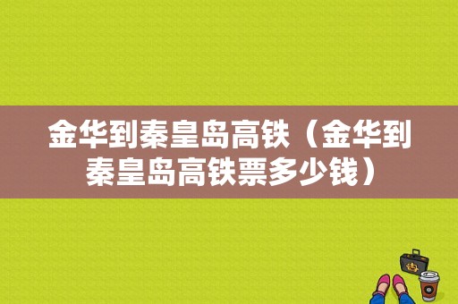 金华到秦皇岛高铁（金华到秦皇岛高铁票多少钱）