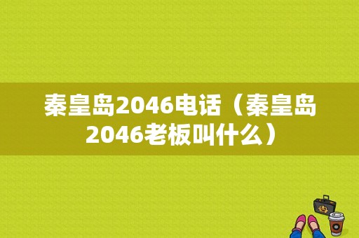 秦皇岛2046电话（秦皇岛2046老板叫什么）