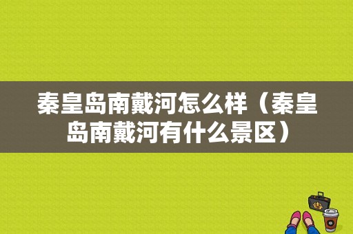 秦皇岛南戴河怎么样（秦皇岛南戴河有什么景区）