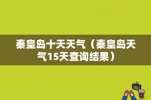 秦皇岛十天天气（秦皇岛天气15天查询结果）