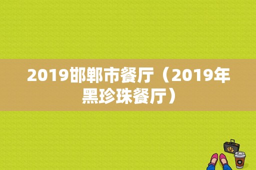 2019邯郸市餐厅（2019年黑珍珠餐厅）