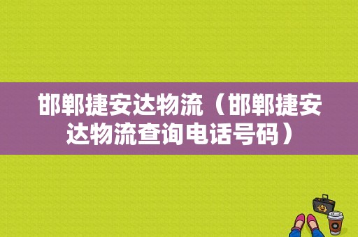 邯郸捷安达物流（邯郸捷安达物流查询电话号码）