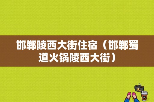 邯郸陵西大街住宿（邯郸蜀道火锅陵西大街）