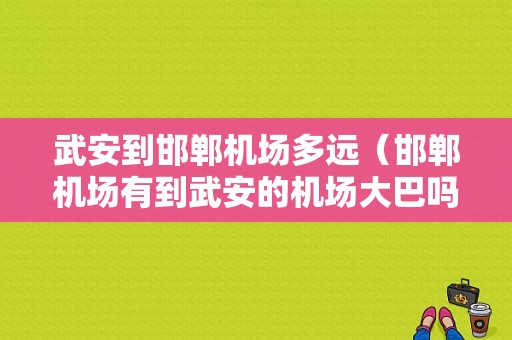 武安到邯郸机场多远（邯郸机场有到武安的机场大巴吗?）