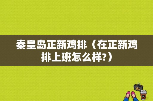 秦皇岛正新鸡排（在正新鸡排上班怎么样?）