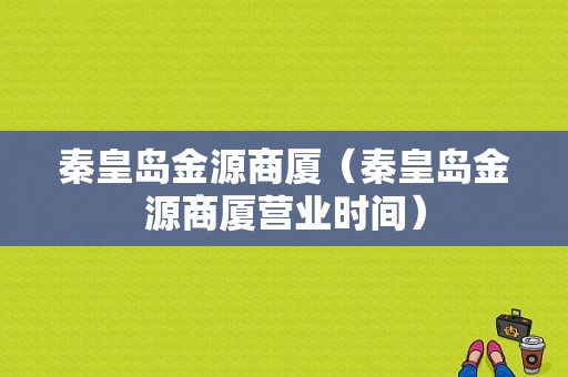 秦皇岛金源商厦（秦皇岛金源商厦营业时间）