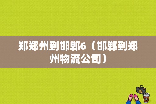 郑郑州到邯郸6（邯郸到郑州物流公司）