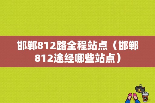 邯郸812路全程站点（邯郸812途经哪些站点）