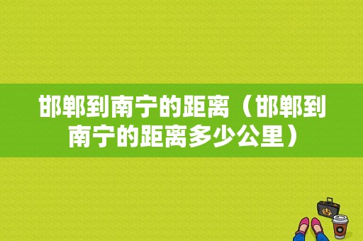 邯郸到南宁的距离（邯郸到南宁的距离多少公里）