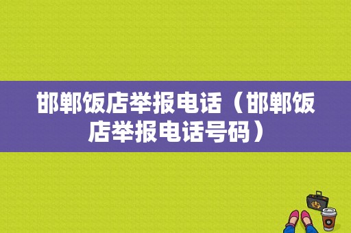 邯郸饭店举报电话（邯郸饭店举报电话号码）