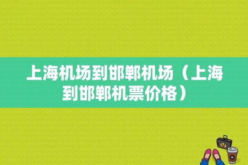 上海机场到邯郸机场（上海到邯郸机票价格）