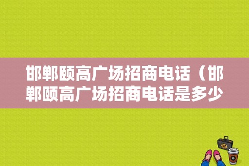 邯郸颐高广场招商电话（邯郸颐高广场招商电话是多少）