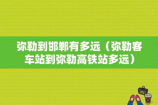 弥勒到邯郸有多远（弥勒客车站到弥勒高铁站多远）