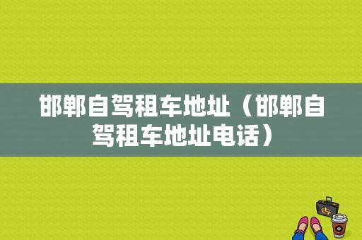 邯郸自驾租车地址（邯郸自驾租车地址电话）