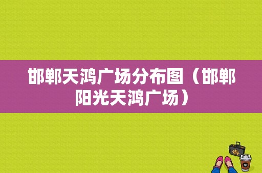 邯郸天鸿广场分布图（邯郸阳光天鸿广场）